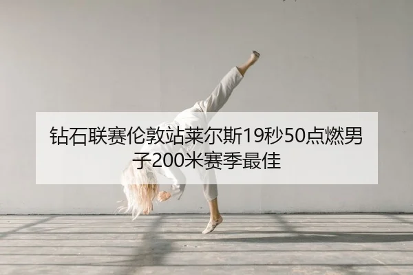 钻石联赛伦敦站莱尔斯19秒50点燃男子200米赛季最佳